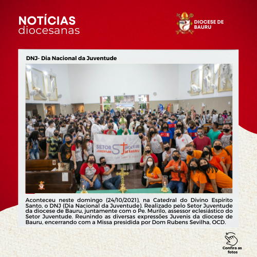 Pode ser uma imagem de uma ou mais pessoas, pessoas em pé e texto que diz "NOTÍCIAS diocesanas DIOCESEDE DE BAURU DNJ- Dia Nacional da Juventude SETOR STru DEBAURU AMENTUDE Aconteceu neste domingo (24/10/2021) na Catedral do Divino Espirito Santo, DNJ (Dia Nacional da Juventude). Realizado pelo Setor Juventude diocesed Bauru. ,juntame como .Murilo, assessor eclesiastico eclesia do Setor Juventude. Reunindo diversas expressões Juvenis diocese de encerrando a Missa presidida por Dom Sevilha, OCD. Confira totos"